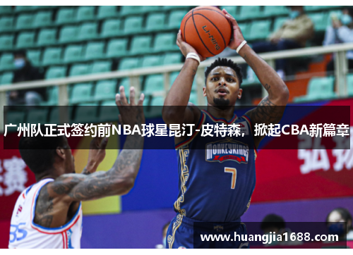 广州队正式签约前NBA球星昆汀-皮特森，掀起CBA新篇章